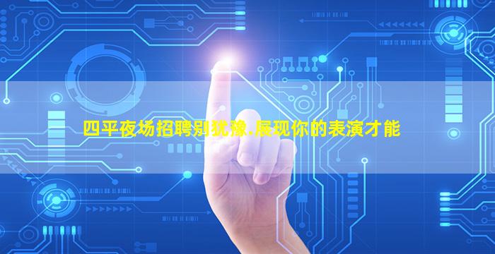 四平夜场招聘别犹豫.展现你的表演才能